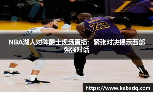 NBA湖人对阵爵士现场直播：紧张对决揭示西部强强对话